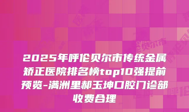 2025年呼伦贝尔市传统金属矫正医院排名榜top10强提前预览-满洲里郝玉坤口腔门诊部收费合理