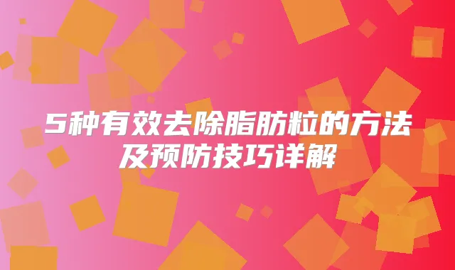 5种有效去除脂肪粒的方法及预防技巧详解