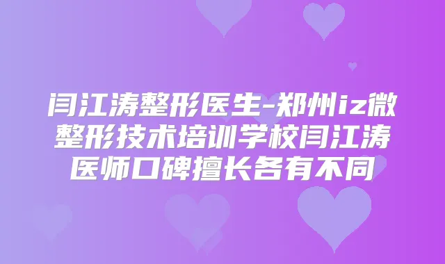 闫江涛整形医生-郑州iz微整形技术培训学校闫江涛医师口碑擅长各有不同