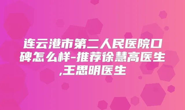 连云港市第二人民医院口碑怎么样-推荐徐慧高医生,王思明医生