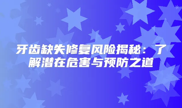 牙齿缺失修复风险揭秘：了解潜在危害与预防之道