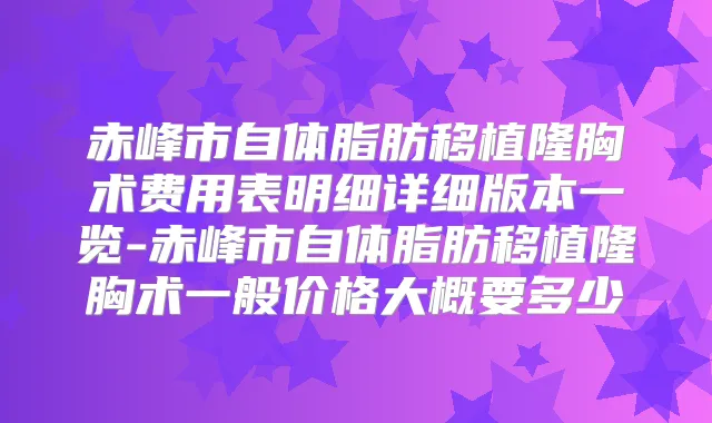 赤峰市自体脂肪移植隆胸术费用表明细详细版本一览-赤峰市自体脂肪移植隆胸术一般价格大概要多少