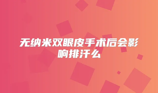 无纳米双眼皮手术后会影响排汗么