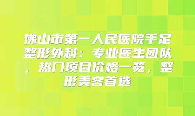 佛山市第一人民医院手足整形外科：专业医生团队，热门项目价格一览，整形美容首选
