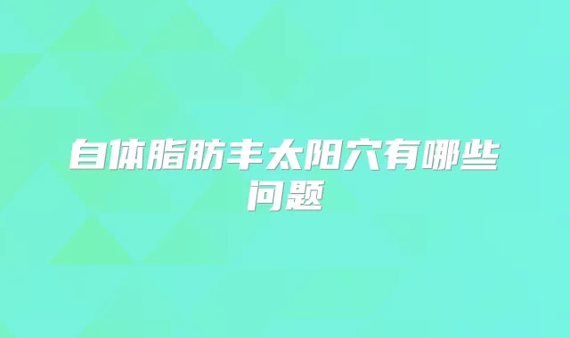 自体脂肪丰太阳穴有哪些问题