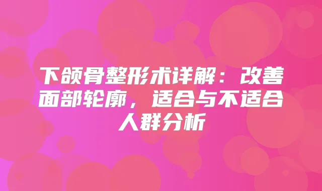 下颌骨整形术详解:面部轮廓,适合与不适合人群分析