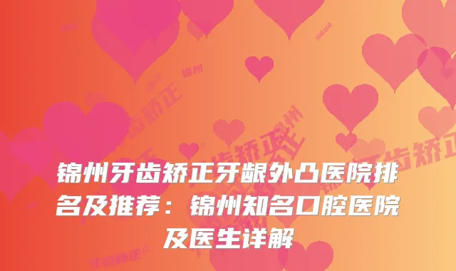 锦州牙齿矫正牙龈外凸医院排名及推荐：锦州知名口腔医院及医生详解