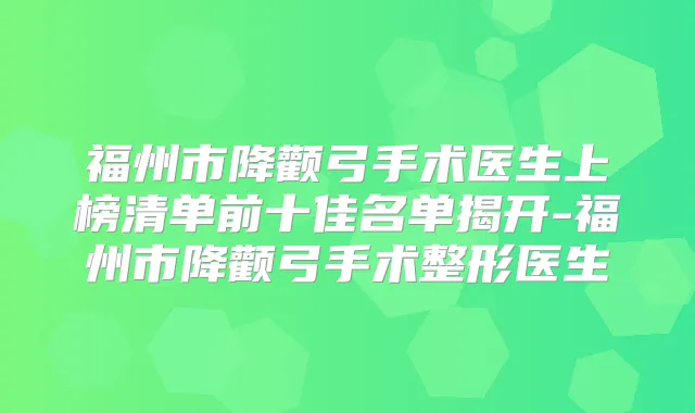 福州市降颧弓手术医生上榜清单前十佳名单揭开-福州市降颧弓手术整形医生