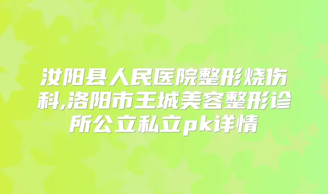 汝阳县人民医院整形烧伤科,洛阳市王城美容整形诊所公立私立pk详情