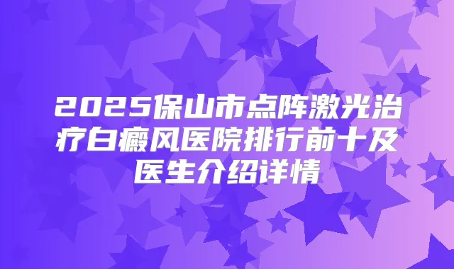 2025保山市点阵激光白癜风医院排行前十及医生介绍详情