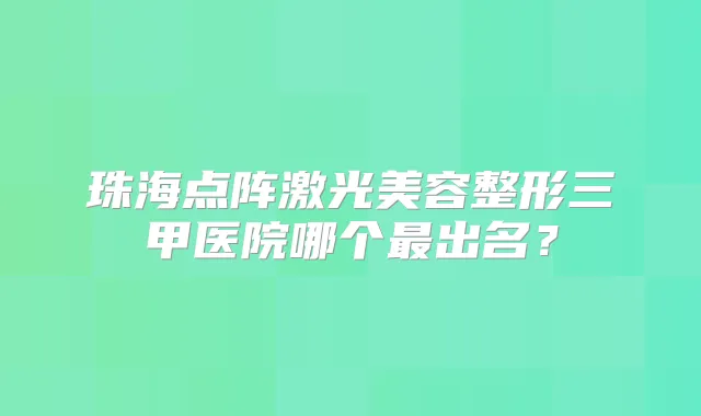 珠海点阵激光美容整形三甲医院哪个出名?