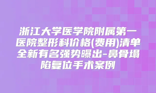 浙江大学医学院附属第一医院整形科价格(费用)清单全新有名强势曝出-鼻骨塌陷复位手术案例