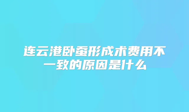 连云港卧蚕形成术费用不一致的原因是什么
