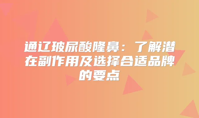 通辽玻尿酸隆鼻:了解潜在副作用及选择合适品牌的要点