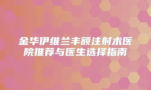金华伊维兰丰额注射术医院推荐与医生选择指南