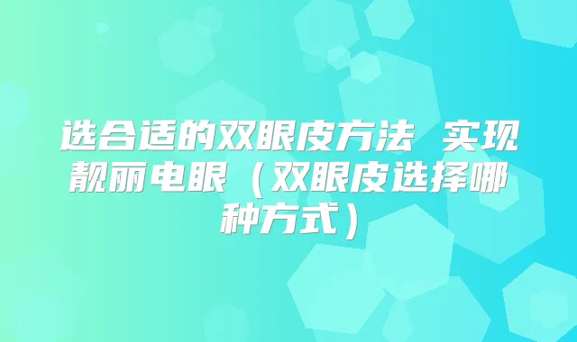 选合适的双眼皮方法 实现靓丽电眼（双眼皮选择哪种方式）
