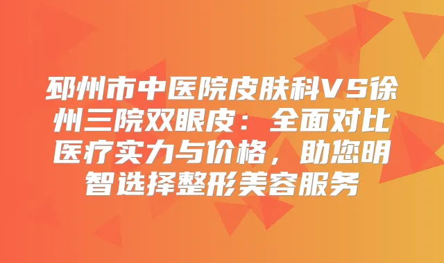 邳州市中医院皮肤科VS徐州三院双眼皮：全面对比医疗实力与价格，助您明智选择整形美容服务
