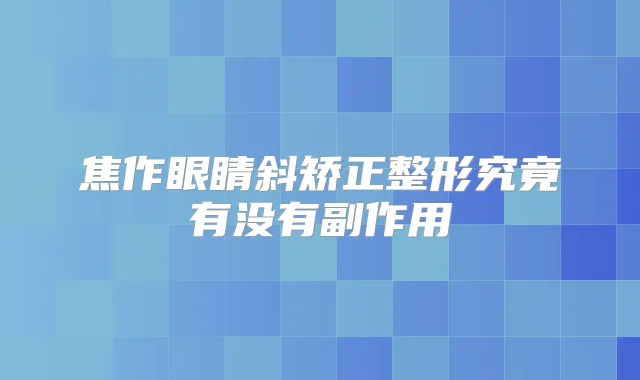 焦作眼睛斜矫正整形究竟有没有副作用
