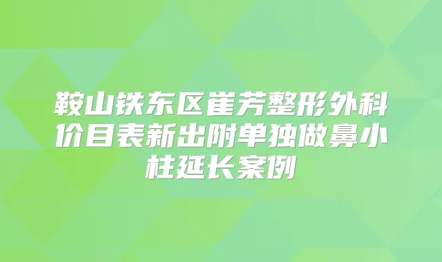 鞍山铁东区崔芳整形外科价目表新出附单独做鼻小柱延长案例