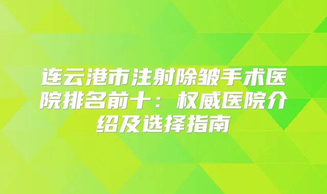 连云港市注射除皱手术医院排名前十:医院介绍及选择指南