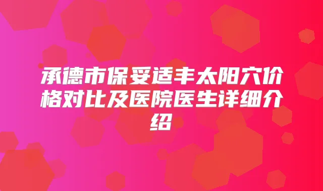 承德市丰太阳穴价格对比及医院医生详细介绍