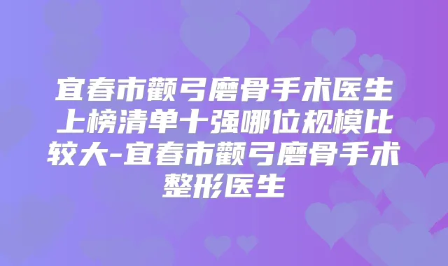 宜春市颧弓磨骨手术医生上榜清单十强哪位规模比较大-宜春市颧弓磨骨手术整形医生