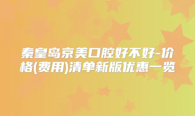 秦皇岛京美口腔好不好-价格(费用)清单新版优惠一览