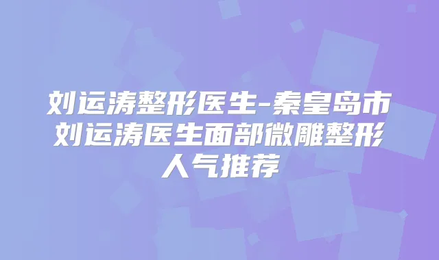 刘运涛整形医生-秦皇岛市刘运涛医生面部微雕整形人气推荐