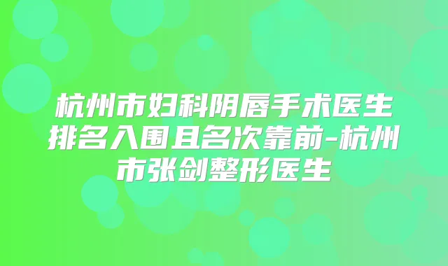 杭州市妇科阴唇手术医生排名入围且名次靠前-杭州市张剑整形医生