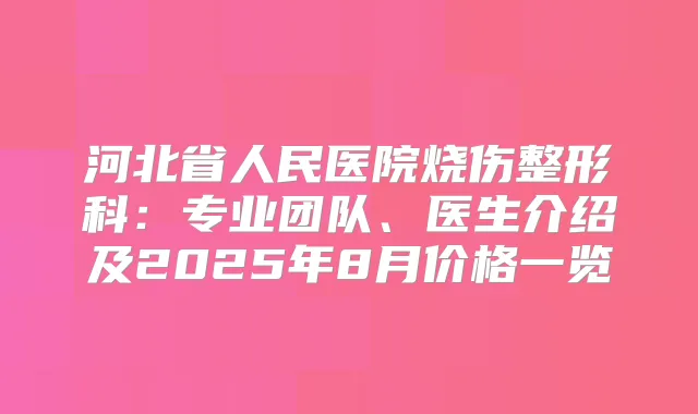 河北省人民医院烧伤整形科：专业团队、医生介绍及2025年8月价格一览