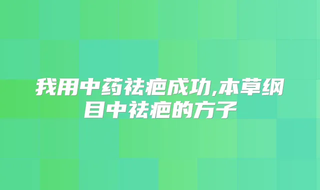 我用中药祛疤成功,本草纲目中祛疤的方子