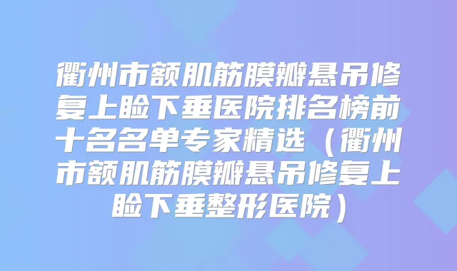 衢州市额肌筋膜瓣悬吊修复上睑下垂医院排名榜前十名名单专家精选(衢州市额肌筋膜瓣悬吊修复上睑下垂整形医院)