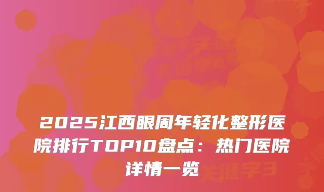 2025江西眼周年轻化整形医院排行TOP10盘点：热门医院详情一览