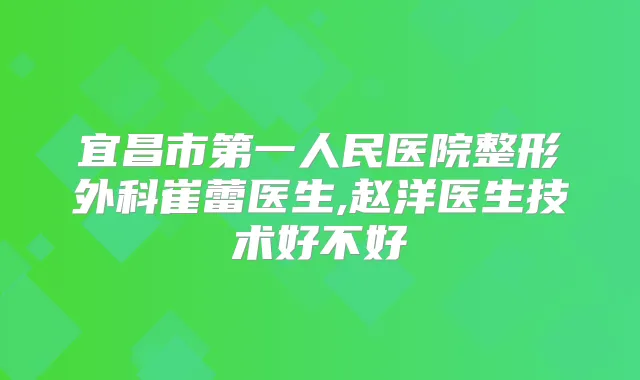 宜昌市第一人民医院整形外科崔蕾医生,赵洋医生技术好不好