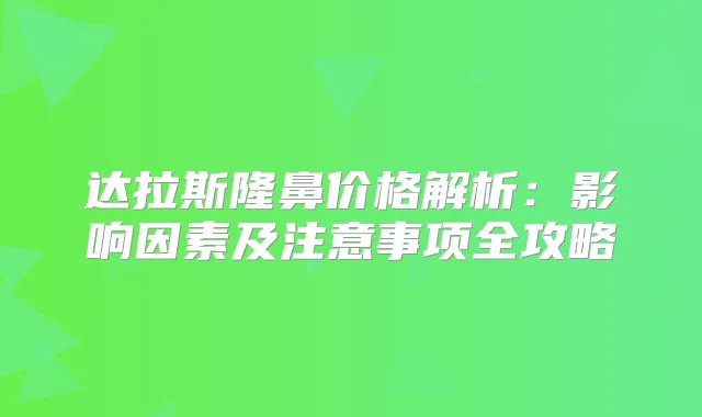 达拉斯隆鼻价格解析：影响因素及注意事项全攻略