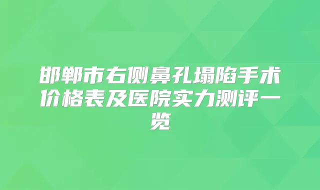 邯郸市右侧鼻孔塌陷手术价格表及医院实力测评一览