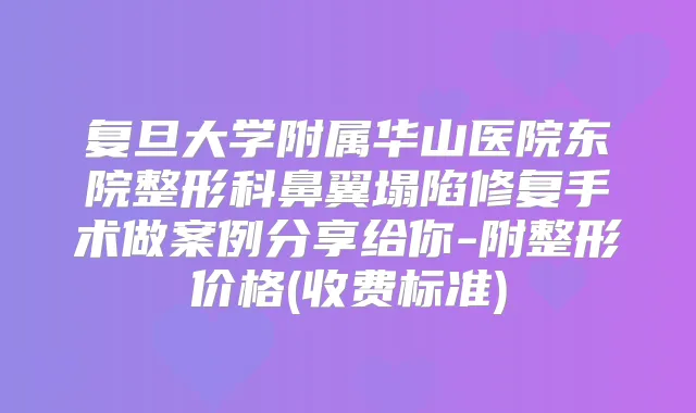 复旦大学附属华山医院东院整形科鼻翼塌陷修复手术做案例分享给你-附整形价格(收费标准)