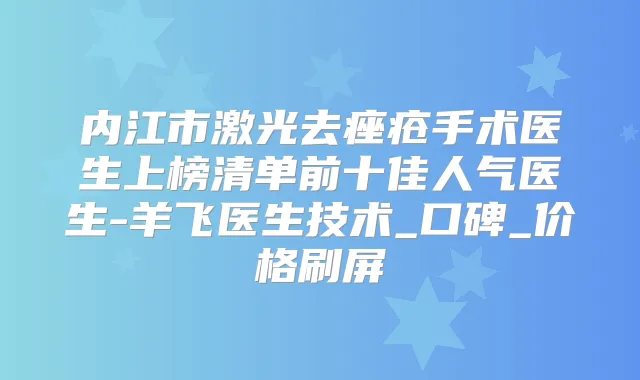 内江市激光去痤疮手术医生上榜清单前十佳人气医生-羊飞医生技术_口碑_价格刷屏