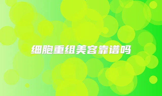 细胞重组美容靠谱吗