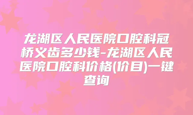 龙湖区人民医院口腔科冠桥义齿多少钱-龙湖区人民医院口腔科价格(价目)一键查询