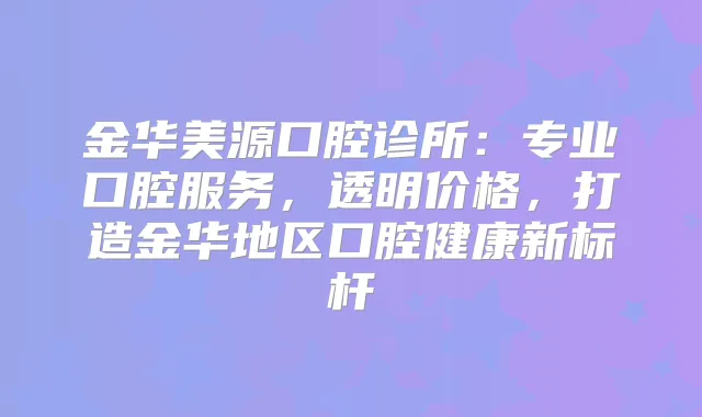 金华美源口腔诊所:专业口腔服务,透明价格,打造金华地区口腔健康新标杆