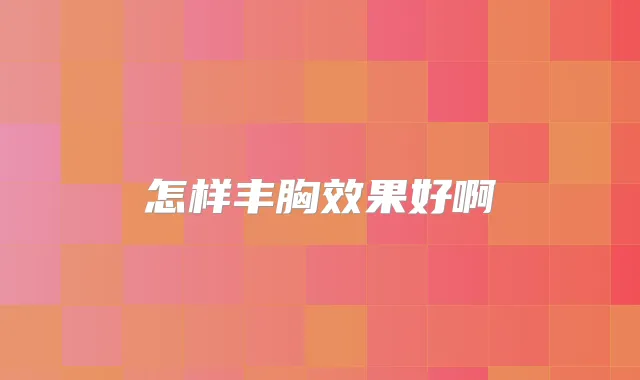 怎样丰胸效果好啊