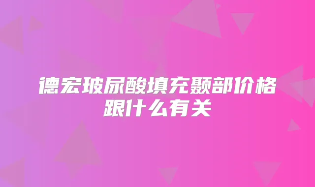德宏玻尿酸填充颞部价格跟什么有关