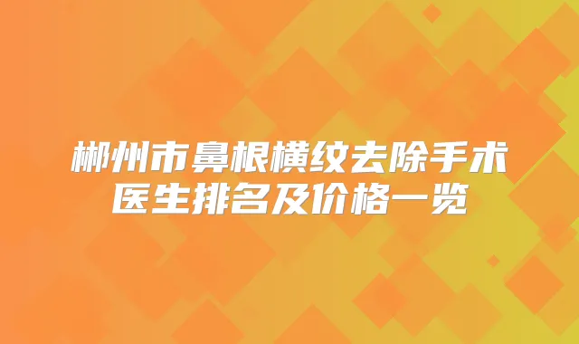 郴州市鼻根横纹去除手术医生排名及价格一览