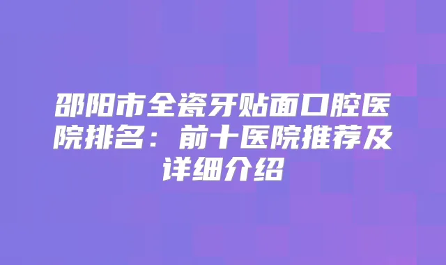 邵阳市全瓷牙贴面口腔医院排名：前十医院推荐及详细介绍