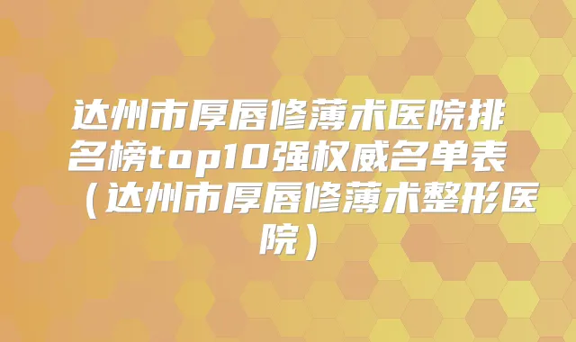 达州市厚唇修薄术医院排名榜top10强名单表(达州市厚唇修薄术整形医院)