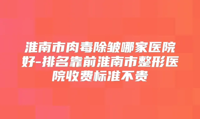 淮南市肉毒除皱哪家医院好-排名靠前淮南市整形医院收费标准不贵