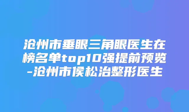 沧州市垂眼三角眼医生在榜名单top10强提前预览-沧州市侯松治整形医生