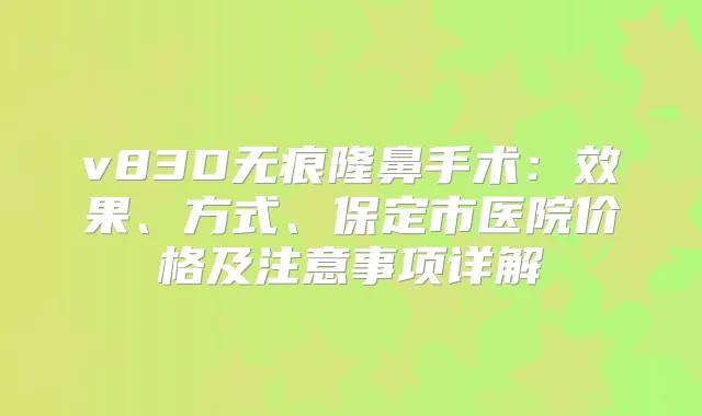 v83D无痕隆鼻手术:效果、方式、保定市医院价格及注意事项详解