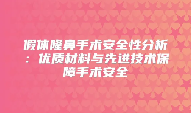 假体隆鼻手术安全性分析：优质材料与先进技术保障手术安全